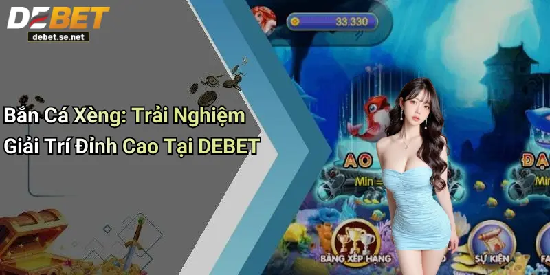 Bắn Cá Xèng: Trải Nghiệm Giải Trí Đỉnh Cao Tại DEBET