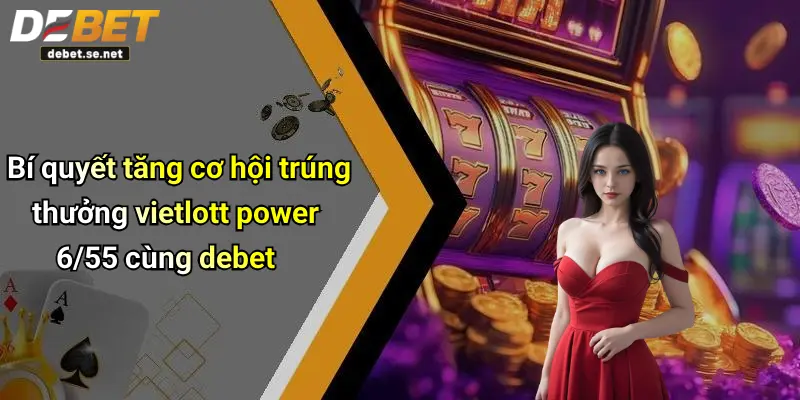 Bí quyết tăng cơ hội trúng thưởng vietlott power 6/55 cùng debet