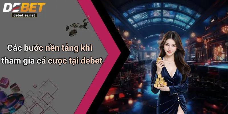 Các bước nền tảng khi tham gia cá cược tại debet