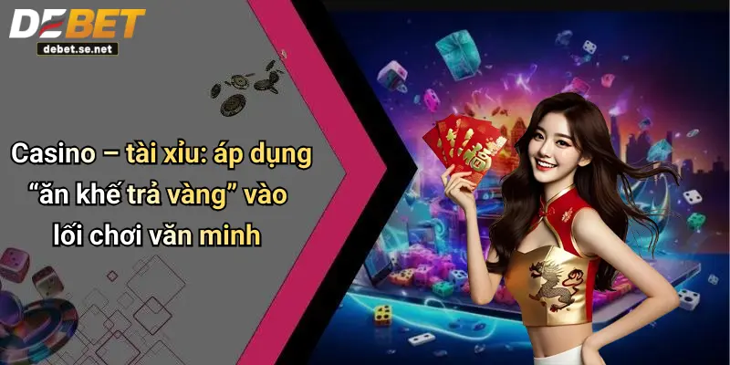 Casino – tài xỉu: áp dụng “ăn khế trả vàng” vào lối chơi văn minh
