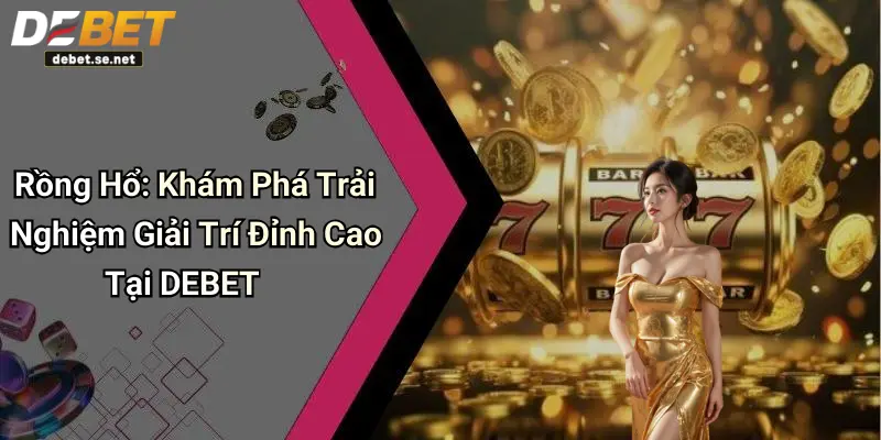 Rồng Hổ: Khám Phá Trải Nghiệm Giải Trí Đỉnh Cao Tại DEBET